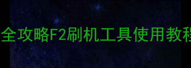 手机系统刷写全攻略F2刷机工具使用教程及注意事项