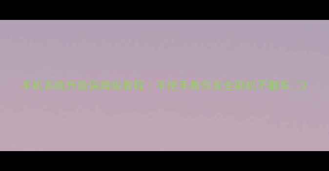 图片 手机系统升级保姆级教程｜手把手教你安全刷机不翻车✨2