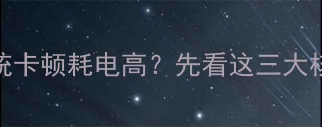 图片 手机系统卡顿耗电高？先看这三大核心原因