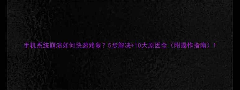 图片 手机系统崩溃如何快速修复？5步解决+10大原因全（附操作指南）1