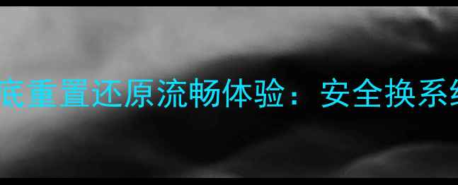 图片 手机系统崩溃或卡顿？彻底重置还原流畅体验：安全换系统全攻略（附避坑指南）2