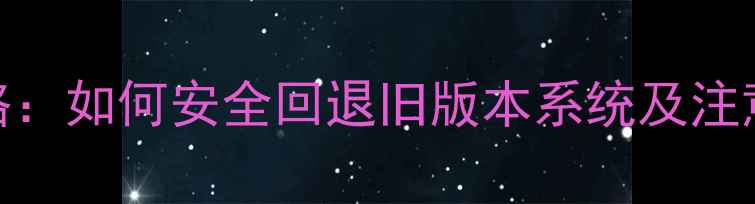 图片 手机系统恢复全攻略：如何安全回退旧版本系统及注意事项（最新教程）