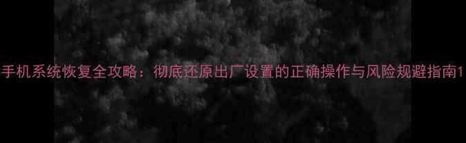 图片 手机系统恢复全攻略：彻底还原出厂设置的正确操作与风险规避指南1