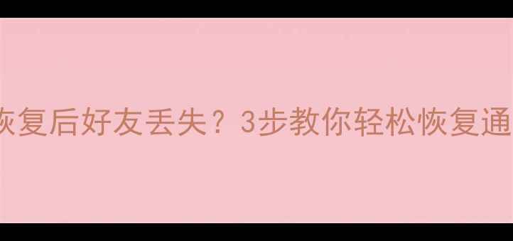 手机系统恢复后好友丢失3步教你轻松恢复通讯录数据