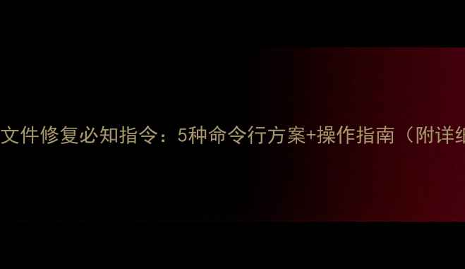 手机系统文件修复必知指令5种命令行方案操作指南附详细步骤