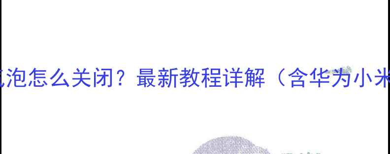 图片 手机系统更新气泡怎么关闭？最新教程详解（含华为小米三星全品牌）2