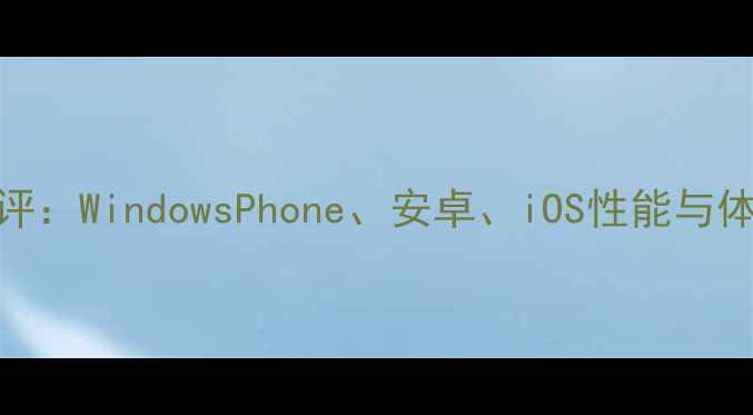 图片 手机系统横评：WindowsPhone、安卓、iOS性能与体验全面分析