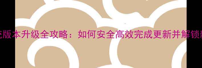 图片 手机系统版本升级全攻略：如何安全高效完成更新并解锁新功能？