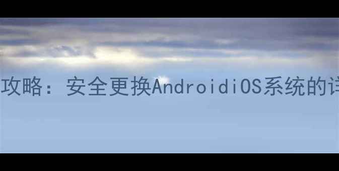 手机系统版本升级全攻略安全更换AndroidiOS系统的详细步骤与风险防范