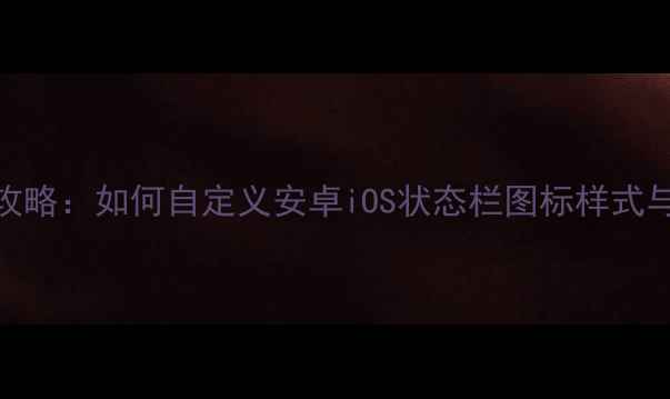 图片 手机系统状态栏DIY全攻略：如何自定义安卓iOS状态栏图标样式与功能？教程与技巧全1