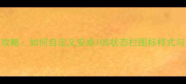 手机系统状态栏DIY全攻略如何自定义安卓iOS状态栏图标样式与功能教程与技巧全