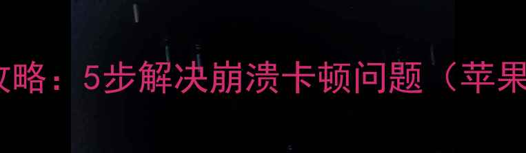 手机系统维修全攻略5步解决崩溃卡顿问题苹果华为小米适用