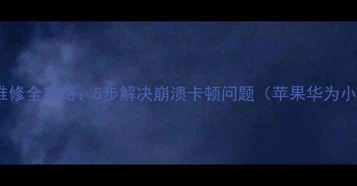 图片 手机系统维修全攻略：5步解决崩溃卡顿问题（苹果华为小米适用）2