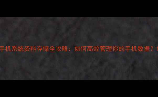 图片 手机系统资料存储全攻略：如何高效管理你的手机数据？1