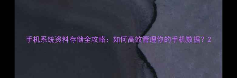 图片 手机系统资料存储全攻略：如何高效管理你的手机数据？2