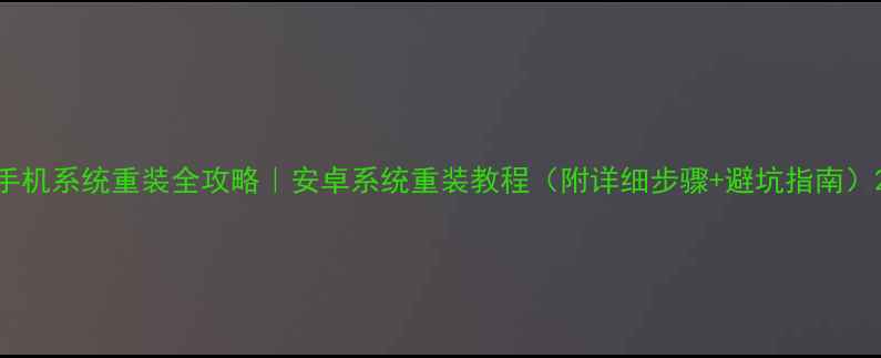 图片 手机系统重装全攻略｜安卓系统重装教程（附详细步骤+避坑指南）2