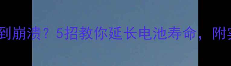 图片 手机续航差到崩溃？5招教你延长电池寿命，附实测数据！2