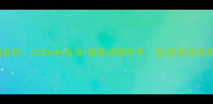 手机续航新标杆3300mAh电池智能调频技术这5款机型实测超长待机
