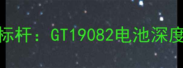 图片 手机续航新标杆：GT19082电池深度与选购指南