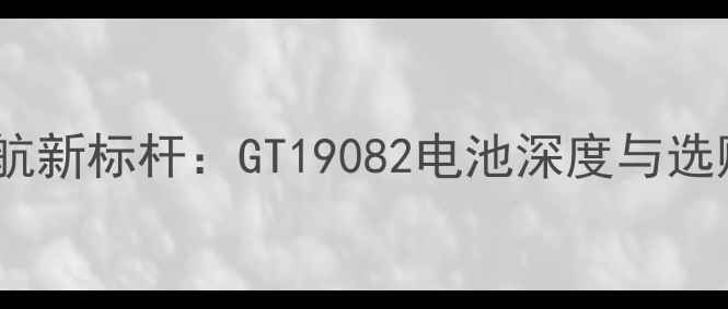 图片 手机续航新标杆：GT19082电池深度与选购指南1