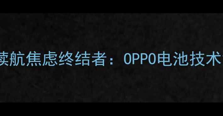 手机续航焦虑终结者OPPO电池技术深度