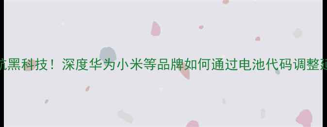 图片 手机续航黑科技！深度华为小米等品牌如何通过电池代码调整延长续航
