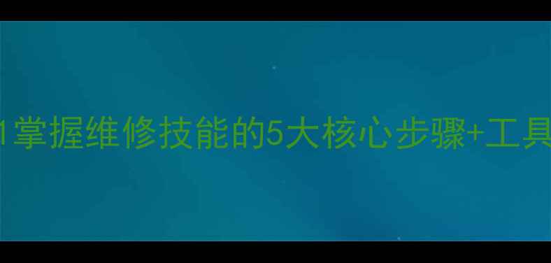 手机维修入门必看从0到1掌握维修技能的5大核心步骤工具清单附免费学习资源