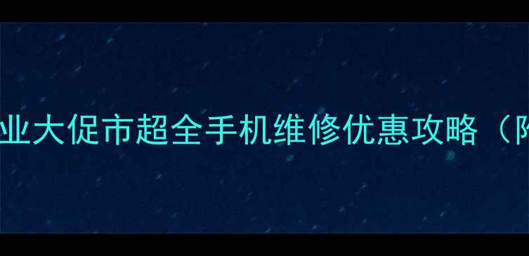 图片 手机维修店开业大促市超全手机维修优惠攻略（附隐藏福利）1