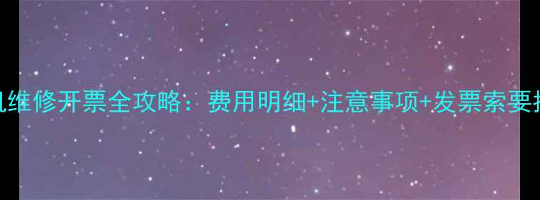 图片 手机维修开票全攻略：费用明细+注意事项+发票索要指南