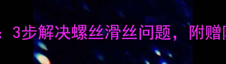 图片 手机螺丝滑丝修复全攻略：3步解决螺丝滑丝问题，附赠防滑技巧（附工具清单）2