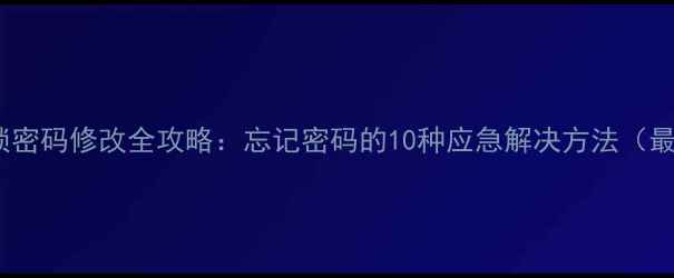 手机解锁密码修改全攻略忘记密码的10种应急解决方法最新版