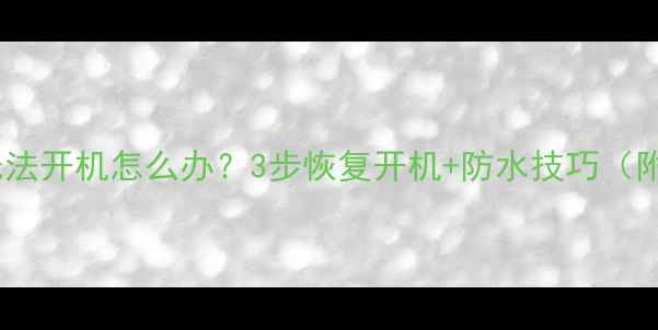 图片 手机进水后无法开机怎么办？3步恢复开机+防水技巧（附实测案例）2