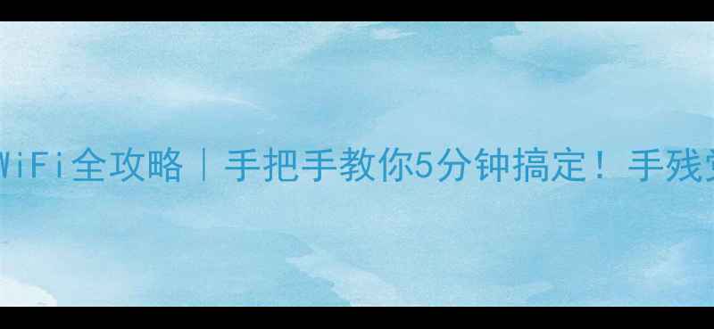 手机连WiFi全攻略手把手教你5分钟搞定手残党必看