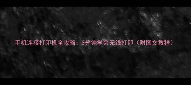 手机连接打印机全攻略3分钟学会无线打印附图文教程