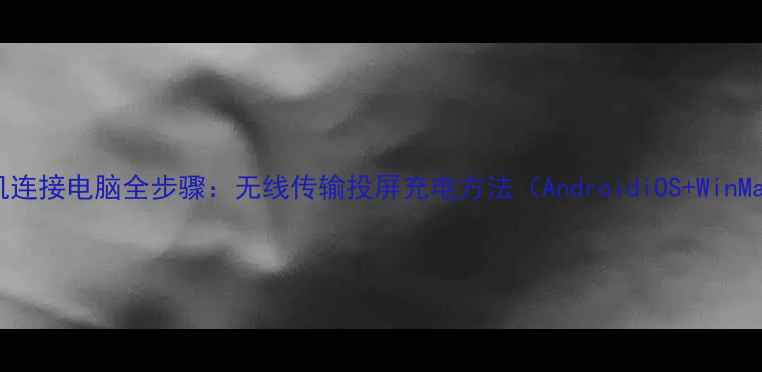 图片 手机连接电脑全步骤：无线传输投屏充电方法（AndroidiOS+WinMac）