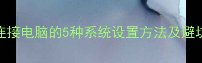 手机连接电脑的5种系统设置方法及避坑指南