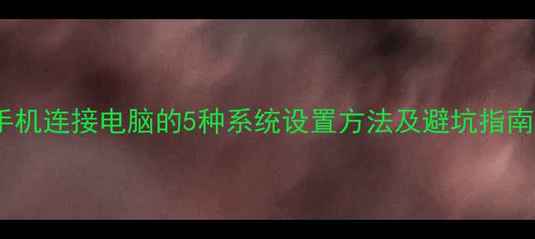 图片 手机连接电脑的5种系统设置方法及避坑指南2