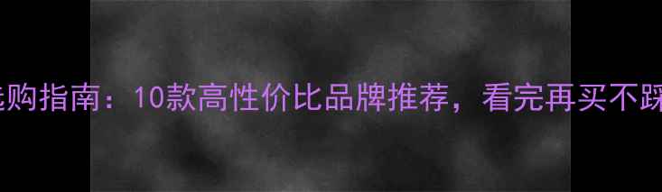 手机选购指南10款高性价比品牌推荐看完再买不踩坑