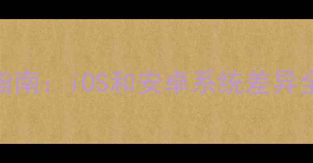 图片 手机选购终极指南：iOS和安卓系统差异全！附避坑攻略