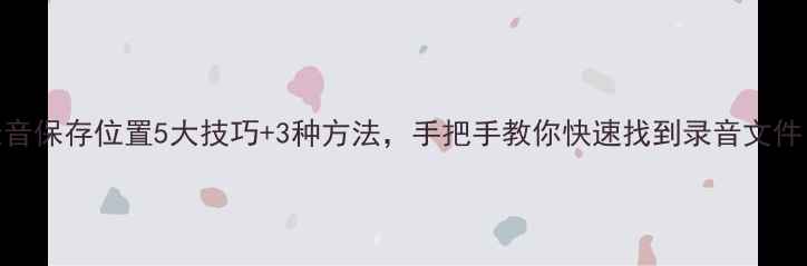 图片 手机通话录音保存位置5大技巧+3种方法，手把手教你快速找到录音文件（附教程）