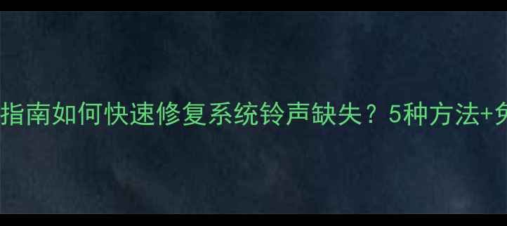 手机铃声恢复指南如何快速修复系统铃声缺失5种方法免费资源推荐