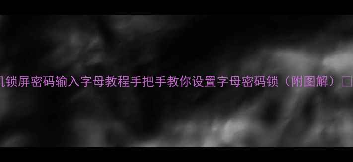 图片 手机锁屏密码输入字母教程手把手教你设置字母密码锁（附图解）📱🔑2