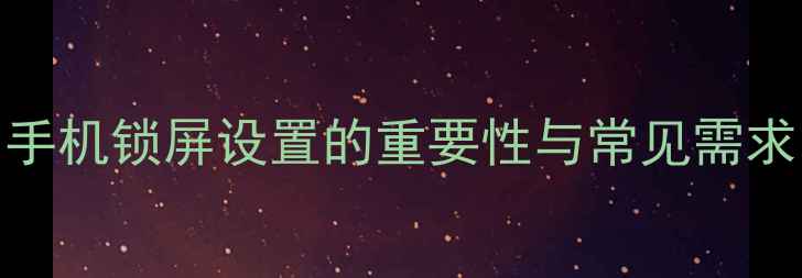 图片 手机锁屏设置的重要性与常见需求
