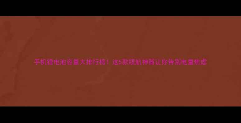 图片 手机锂电池容量大排行榜！这5款续航神器让你告别电量焦虑