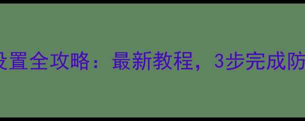 手机防盗系统设置全攻略最新教程3步完成防丢失功能开启