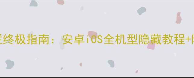 手机隐藏状态栏终极指南安卓iOS全机型隐藏教程隐藏后注意事项