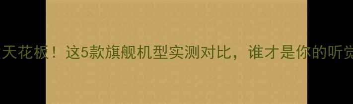 图片 手机音质天花板！这5款旗舰机型实测对比，谁才是你的听觉王者？1