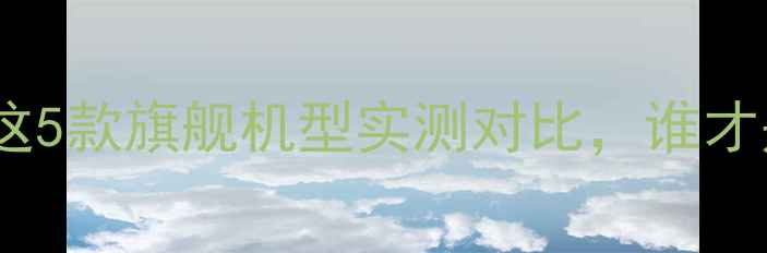 手机音质天花板这5款旗舰机型实测对比谁才是你的听觉王者
