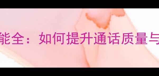 手机音频功能全如何提升通话质量与音乐体验