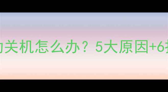 图片 手机频繁自动关机怎么办？5大原因+6招解决方法全